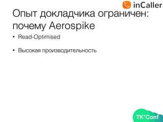 Опыт докладчика ограничен: 
почему Aerospike
• Read-Optimised
• Высокая производительность
 