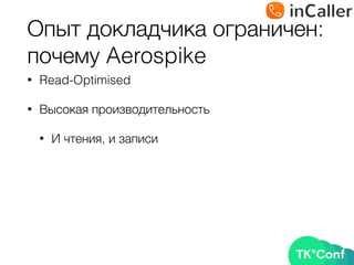 Опыт докладчика ограничен: 
почему Aerospike
• Read-Optimised
• Высокая производительность
• И чтения, и записи
 