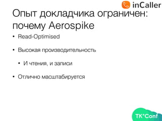 Опыт докладчика ограничен: 
почему Aerospike
• Read-Optimised
• Высокая производительность
• И чтения, и записи
• Отлично масштабируется
 