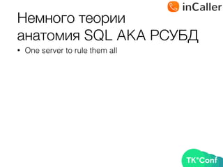 Немного теории 
анатомия SQL AKA РСУБД
• One server to rule them all
 