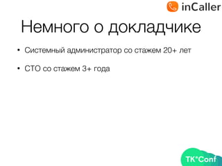 Немного о докладчике
• Системный администратор со стажем 20+ лет
• CTO со стажем 3+ года
 