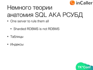 Немного теории 
анатомия SQL AKA РСУБД
• One server to rule them all
• Sharded RDBMS is not RDBMS
• Таблицы
• Индексы
 