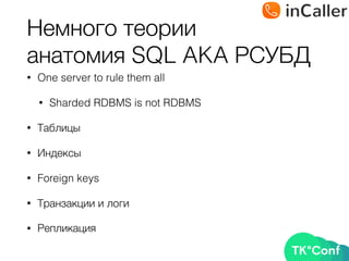 Немного теории 
анатомия SQL AKA РСУБД
• One server to rule them all
• Sharded RDBMS is not RDBMS
• Таблицы
• Индексы
• Foreign keys
• Транзакции и логи
• Репликация
 