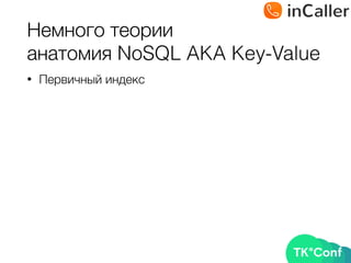 Немного теории 
анатомия NoSQL AKA Key-Value
• Первичный индекс
 