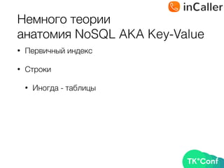 Немного теории 
анатомия NoSQL AKA Key-Value
• Первичный индекс
• Строки
• Иногда - таблицы
 