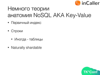 Немного теории 
анатомия NoSQL AKA Key-Value
• Первичный индекс
• Строки
• Иногда - таблицы
• Naturally shardable
 
