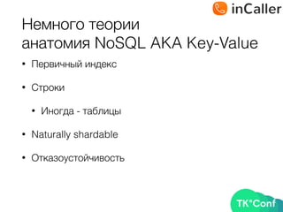 Немного теории 
анатомия NoSQL AKA Key-Value
• Первичный индекс
• Строки
• Иногда - таблицы
• Naturally shardable
• Отказоустойчивость
 