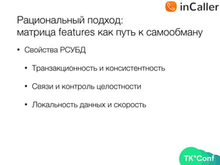 Рациональный подход: 
матрица features как путь к самообману
• Свойства РСУБД
• Транзакционность и консистентность
• Связи и контроль целостности
• Локальность данных и скорость
 