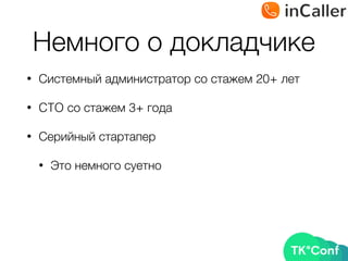 Немного о докладчике
• Системный администратор со стажем 20+ лет
• CTO со стажем 3+ года
• Серийный стартапер
• Это немного суетно
 