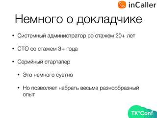 Немного о докладчике
• Системный администратор со стажем 20+ лет
• CTO со стажем 3+ года
• Серийный стартапер
• Это немного суетно
• Но позволяет набрать весьма разнообразный
опыт
 