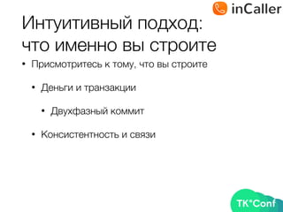 Интуитивный подход: 
что именно вы строите
• Присмотритесь к тому, что вы строите
• Деньги и транзакции
• Двухфазный коммит
• Консистентность и связи
 