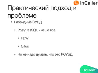 Практический подход к
проблеме
• Гибридные СУБД
• PostgresSQL - наше все
• FDW
• Citus
• Но не надо думать, что это РСУБД
 