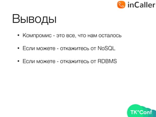 Выводы
• Компромис - это все, что нам осталось
• Если можете - откажитесь от NoSQL
• Если можете - откажитесь от RDBMS
 
