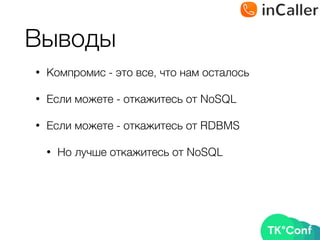 Выводы
• Компромис - это все, что нам осталось
• Если можете - откажитесь от NoSQL
• Если можете - откажитесь от RDBMS
• Но лучше откажитесь от NoSQL
 