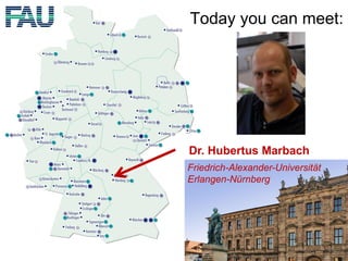 Today you can meet:
Dr. Hubertus Marbach
Friedrich-Alexander-Universität
Erlangen-Nürnberg
 