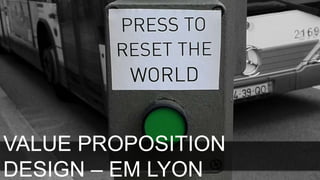 VALUE PROPOSITION
DESIGN – EM LYON
 