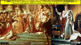 Το 1804, έπειτα από 3 χρόνια ως ισόβιος ύπατος, ο Ναπολέων ανακηρύσσεται αυτοκράτορας των
Γάλλων (2 Δεκεμβρίου 1804) και συγκεντρώνει πάνω του όλες τις εξουσίες.
 