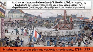 Μετά την εκτέλεση του Ροβεσπιέρου (28 Ιουλίου 1794), ο έλεγχος της
Συμβατικής συνέλευσης πέρασε στα χέρια των μετριοπαθών, των
Θερμιδοριανών (από τον μήνα Θερμιδόρ, κατά τον οποίο επικράτησαν).
Η τρίτη και τελευταία φάση της γαλλικής επανάστασης, 1794- 1799
 