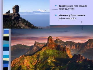  Tenerife es la más elevada
Teide (3.718m)
 Gomera y Gran canaria
relieves abruptos
 