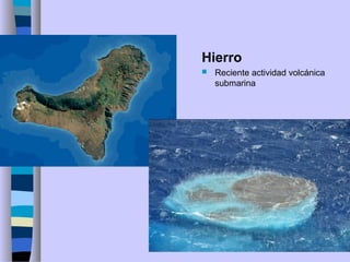 Hierro
 Reciente actividad volcánica
submarina
 