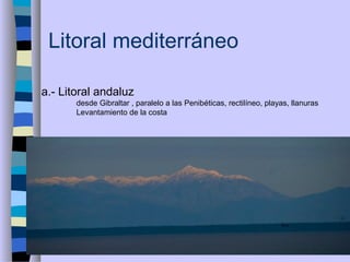 Litoral mediterráneo
a.- Litoral andaluz
desde Gibraltar , paralelo a las Penibéticas, rectilíneo, playas, llanuras
Levantamiento de la costa
 