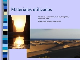 Materiales utilizados
Abascal Altuzarra, F. et al., Geografía,
Santillana, 2009
Power point profesor Isaac Buzo
 