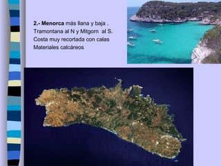 2.- Menorca más llana y baja .
Tramontana al N y Mitgorn al S.
Costa muy recortada con calas
Materiales calcáreos
 
