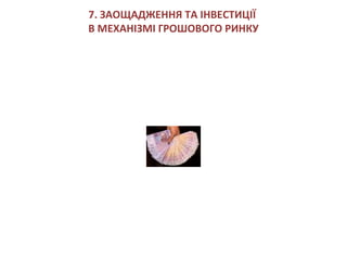 7. ЗАОЩАДЖЕННЯ ТА ІНВЕСТИЦІЇ
В МЕХАНІЗМІ ГРОШОВОГО РИНКУ
 
