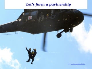 Let’s form a partnership
Source:	
  www.ﬂickr.com/photos/33252741	
  	
  
 