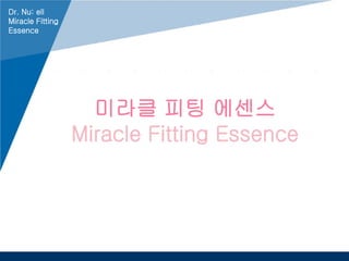 www.company.com
미라클 피팅 에센스
Miracle Fitting Essence
Dr. Nu: ell
Miracle Fitting
Essence
 