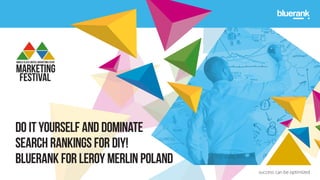 Do It Yourself and dominate
search rankings for DIY!
Bluerank for Leroy Merlin Poland
 