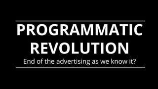 BeFirst to
theFUTURE
PROGRAMMATIC
REVOLUTION
End of the advertising as we know it?
 