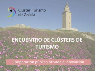 ENCUENTRO DE CLÚSTERS DE
TURISMO
Cooperación público privada e innovación
 