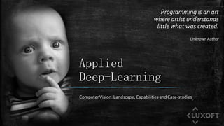 Applied
Deep-Learning
ComputerVision: Landscape,Capabilities and Case-studies
Programming is an art
where artist understands
little what was created.
Unknown Author
 
