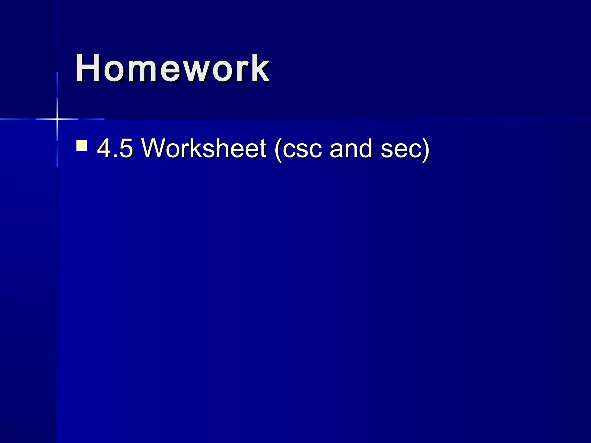 HomeworkHomework
 4.5 Worksheet (csc and sec)4.5 Worksheet (csc and sec)
 