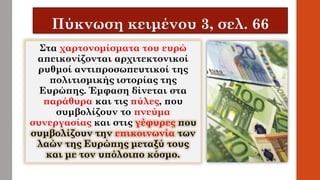 Στα χαρτονομίσματα του ευρώ
απεικονίζονται αρχιτεκτονικοί
ρυθμοί αντιπροσωπευτικοί της
πολιτισμικής ιστορίας της
Ευρώπης. Έμφαση δίνεται στα
παράθυρα και τις πύλες, που
συμβολίζουν το πνεύμα
συνεργασίας και στις γέφυρες που
συμβολίζουν την επικοινωνία των
λαών της Ευρώπης μεταξύ τους
και με τον υπόλοιπο κόσμο.
 