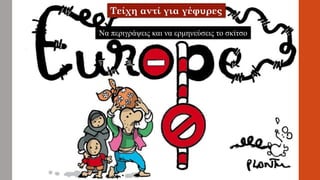 Τείχη αντί για γέφυρες
Να περιγράψεις και να ερμηνεύσεις το σκίτσο
 