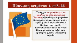 Υπάρχει ανησυχία για το
μέλλον της Ευρωπαϊκής
Ένωσης εξαιτίας των μεγάλων
διαφορών ανάμεσα στα κράτη
– μέλη μετά την τελευταία
διεύρυνσή της: θα
κατορθώσουν αυτά τα τόσο
διαφορετικά μεταξύ τους
κράτη να βρουν μια κοινή
πορεία;
 