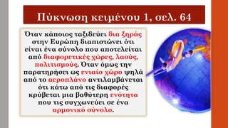 Όταν κάποιος ταξιδεύει δια ξηράς
στην Ευρώπη διαπιστώνει ότι
είναι ένα σύνολο που αποτελείται
από διαφορετικές χώρες, λαούς,
πολιτισμούς. Όταν όμως την
παρατηρήσει ως ενιαίο χώρο ψηλά
από το αεροπλάνο αντιλαμβάνεται
ότι κάτω από τις διαφορές
κρύβεται μια βαθύτερη ενότητα
που τις συγχωνεύει σε ένα
αρμονικό σύνολο.
 