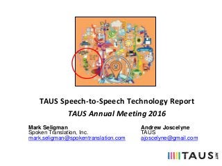 TAUS Speech-to-Speech Technology Report
TAUS Annual Meeting 2016
Mark Seligman
Spoken Translation, Inc.
mark.seligman@spokentranslation.com
Andrew Joscelyne
TAUS
ajoscelyne@gmail.com
 