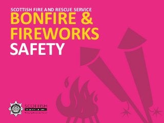 BONFIRE &
FIREWORKS
SAFETY
SCOTTISH FIRE AND RESCUE SERVICE
 