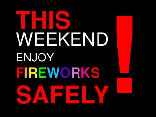 THIS
WEEKEND
FIREWORKS
ENJOY
SAFELY
 