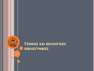 ΓΕΝΙΚΕΣ ΚΑΙ ΘΕΟΛΟΓΙΚΕΣ
ΒΙΒΛΙΟΓΡΑΦΙΕΣ
3
 