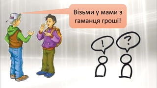 Візьми у мами з
гаманця гроші!
 