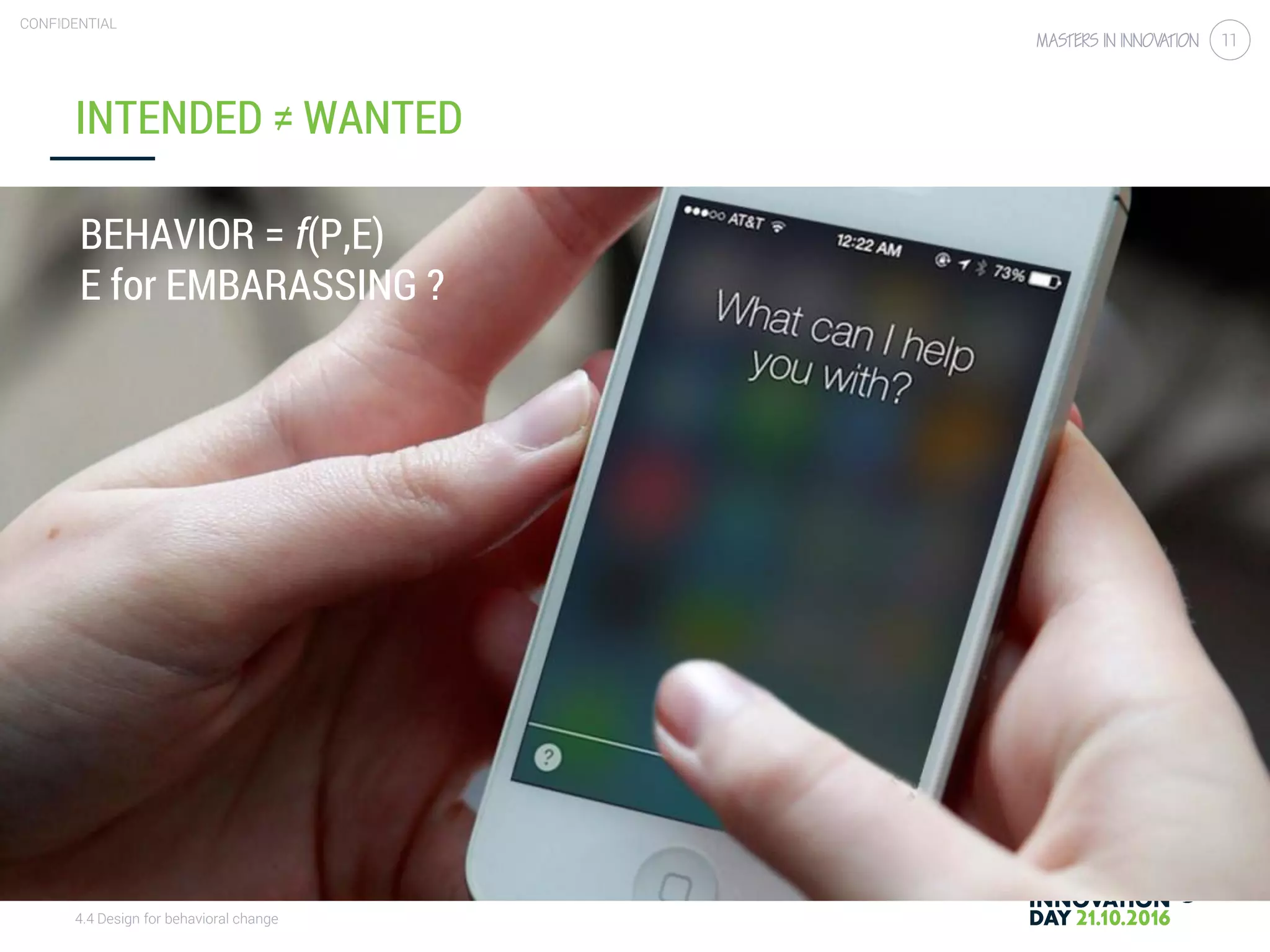 4.4 Design for behavioral change
CONFIDENTIAL
11
INTENDED ≠ WANTED
BEHAVIOR = f(P,E)
E for EMBARASSING ?
 