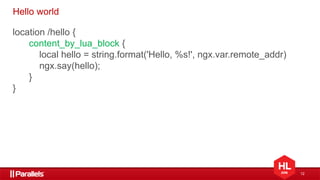 12
Hello world
location /hello {
content_by_lua_block {
local hello = string.format('Hello, %s!', ngx.var.remote_addr)
ngx.say(hello);
}
}
 