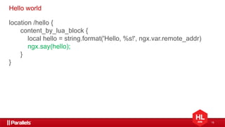 15
Hello world
location /hello {
content_by_lua_block {
local hello = string.format('Hello, %s!', ngx.var.remote_addr)
ngx.say(hello);
}
}
 