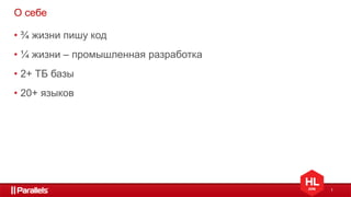 1
О себе
• ¾ жизни пишу код
• ¼ жизни – промышленная разработка
• 2+ ТБ базы
• 20+ языков
 
