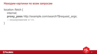 24
Находим картинки по всем запросам
location /fetch {
internal;
proxy_pass http://example.com/search?$request_args;
-- кеширование и т.п.
}
 