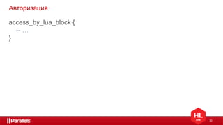 30
Авторизация
access_by_lua_block {
-- …
}
 